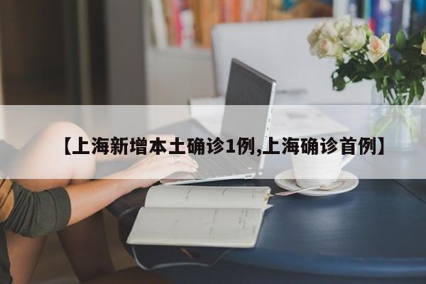 【上海新增本土确诊1例,上海确诊首例】