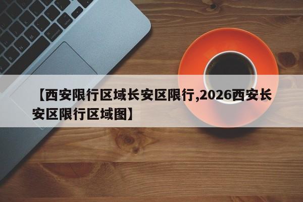 【西安限行区域长安区限行,2026西安长安区限行区域图】