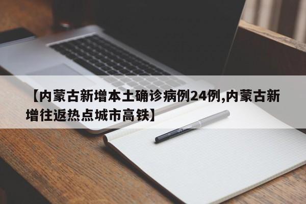 【内蒙古新增本土确诊病例24例,内蒙古新增往返热点城市高铁】