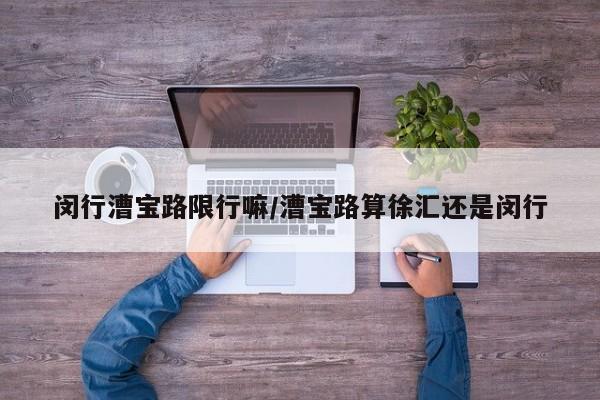 闵行漕宝路限行嘛/漕宝路算徐汇还是闵行