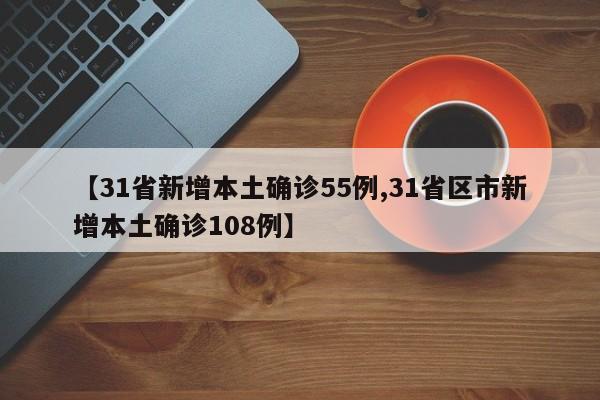 【31省新增本土确诊55例,31省区市新增本土确诊108例】