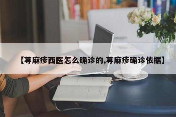 【荨麻疹西医怎么确诊的,荨麻疹确诊依据】