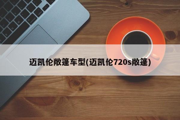 迈凯伦敞篷车型(迈凯伦720s敞篷)