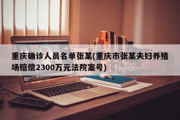 重庆确诊人员名单张某(重庆市张某夫妇养殖场赔偿2300万元法院案号)