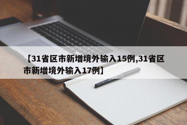 【31省区市新增境外输入15例,31省区市新增境外输入17例】