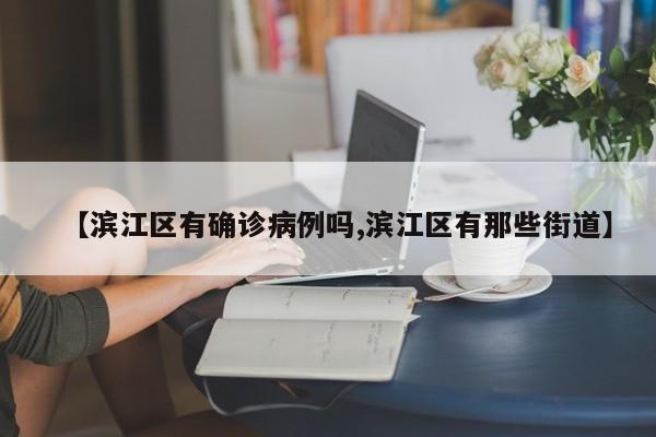 【滨江区有确诊病例吗,滨江区有那些街道】
