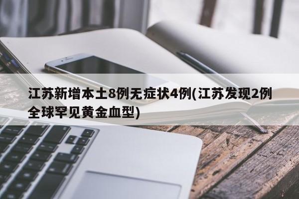 江苏新增本土8例无症状4例(江苏发现2例全球罕见黄金血型)