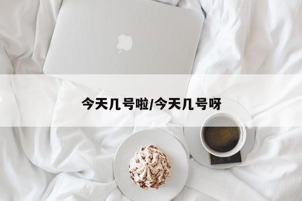今天几号啦/今天几号呀