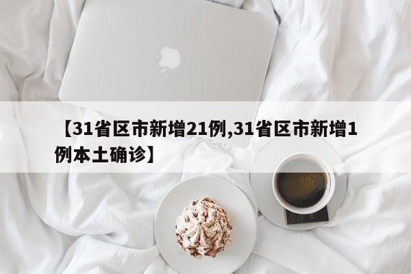 【31省区市新增21例,31省区市新增1例本土确诊】