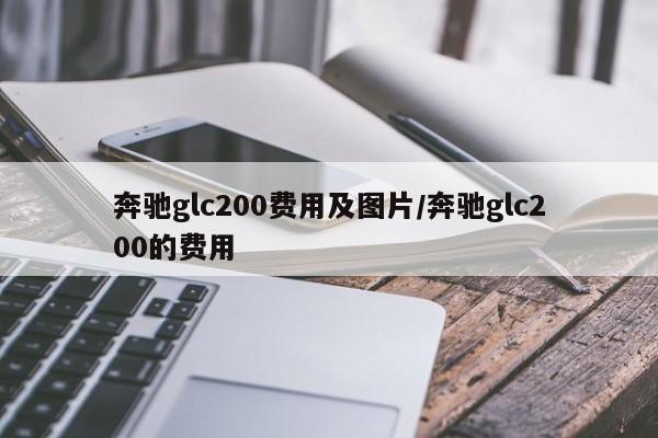 奔驰glc200费用及图片/奔驰glc200的费用