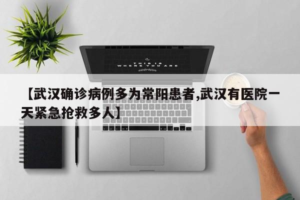 【武汉确诊病例多为常阳患者,武汉有医院一天紧急抢救多人】