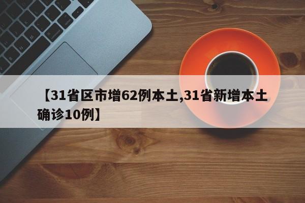 【31省区市增62例本土,31省新增本土确诊10例】