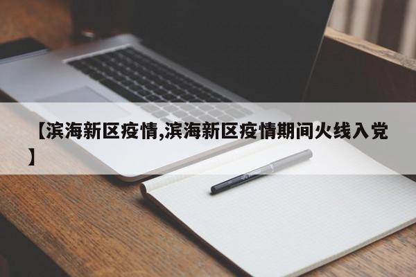【滨海新区疫情,滨海新区疫情期间火线入党】