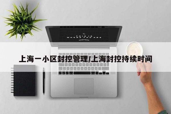 上海一小区封控管理/上海封控持续时间