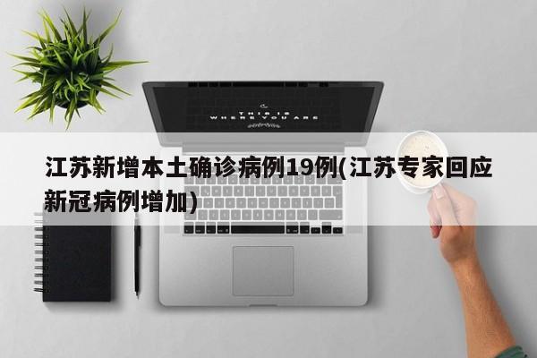 江苏新增本土确诊病例19例(江苏专家回应新冠病例增加)